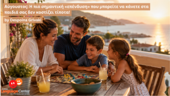 Αύγουστος: Η πιο σημαντική «επένδυση» που μπορείτε να κάνετε στα παιδιά σας δεν κοστίζει τίποτα!